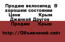 Продаю велосипед. В хорошем состоянии. › Цена ­ 4 000 - Крым, Джанкой Другое » Продам   . Крым